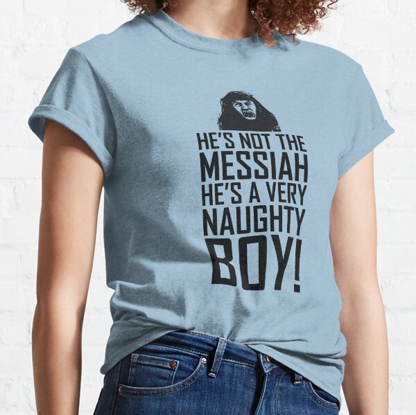 He's Not The Messiah He's A Very Naughty Boy Classic T-Shirt