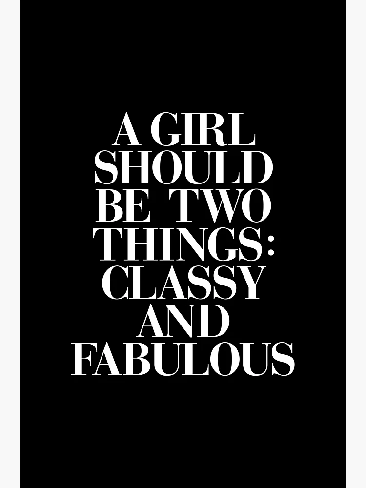 A woman should be two things: Classy and Fabulous! Stay hot with