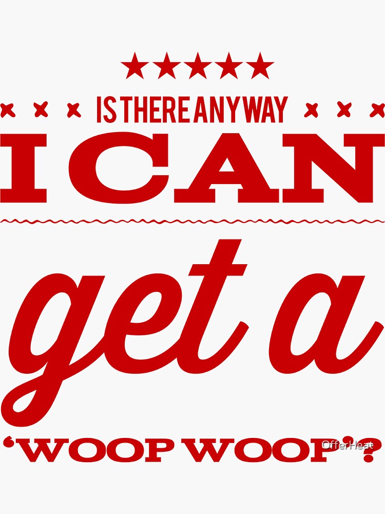 "Is There Any Way I Can Get A 'Woop Woop'?" Sticker for Sale by