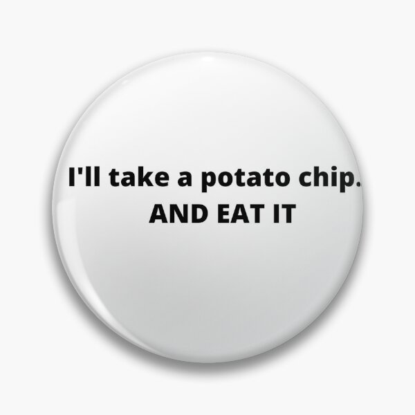 I'll take a potato chip... AND EAT IT Pin