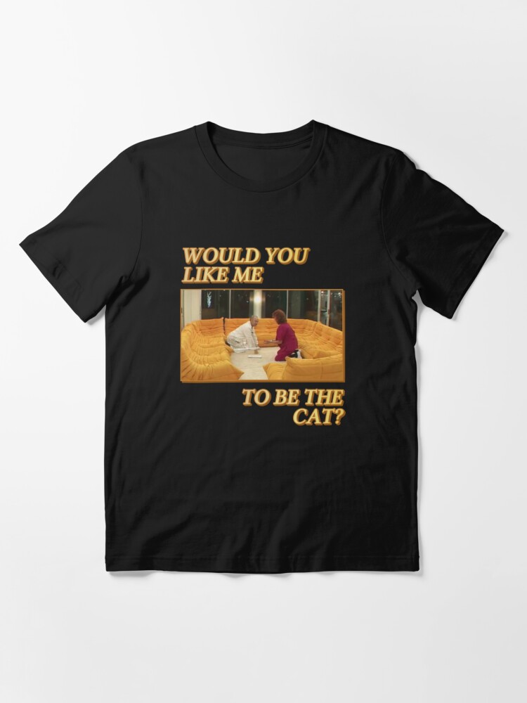 Would You Like Me To Be The Cat T Shirt By Walnutsoap Redbubble