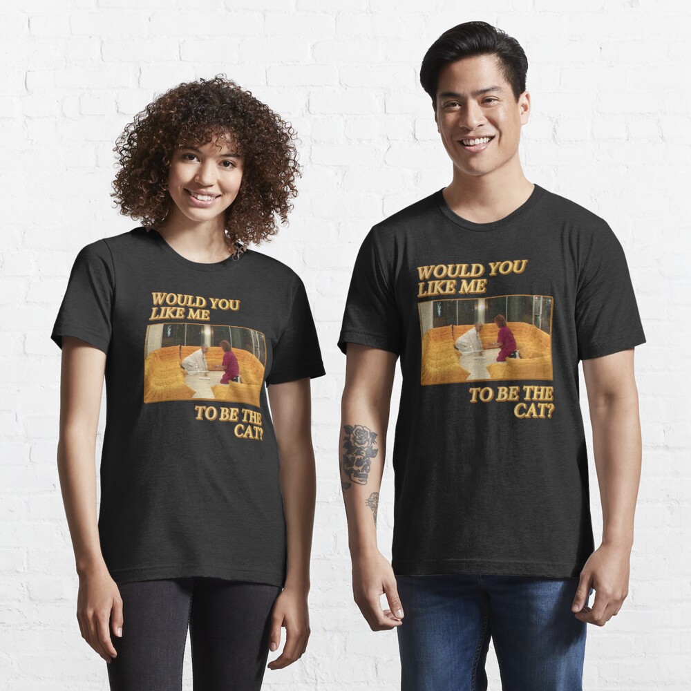 Would You Like Me To Be The Cat T Shirt By Walnutsoap Redbubble