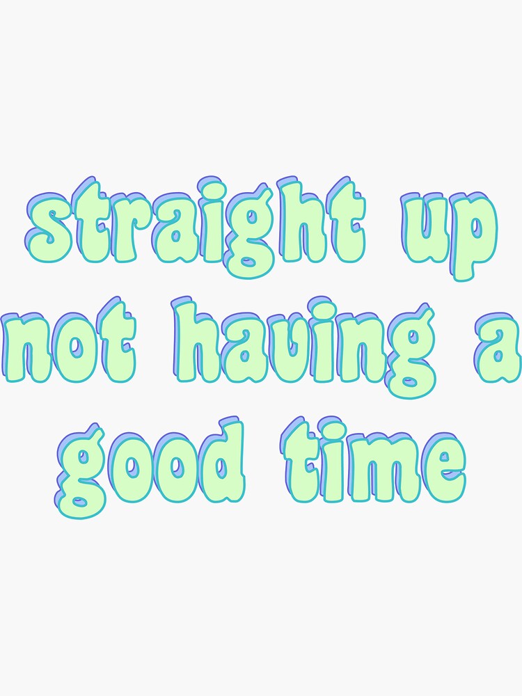 "straight up not having a good time" Sticker for Sale by lolinds3yy