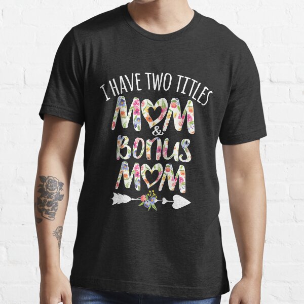 I Have Two Titles Mom And Bonus Mom T Shirt For Sale By Avery Navy