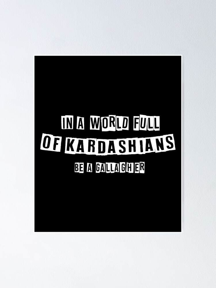 "In A World Full Of Kardashians Be A Gallagher" Poster by MohcinBoumedien Redbubble