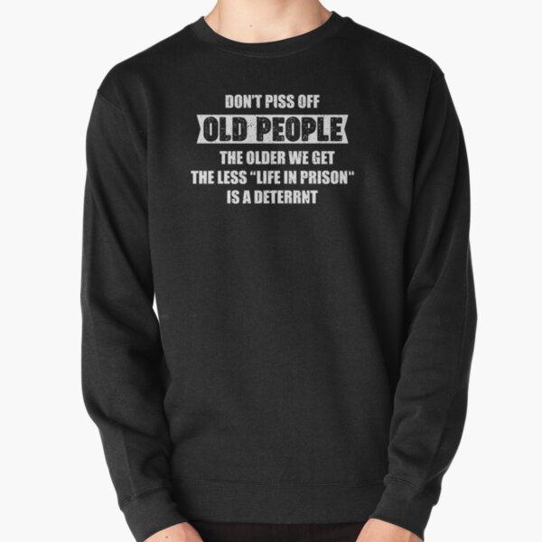 Don’t piss off old people the older we get the less life in prison Pullover Sweatshirt