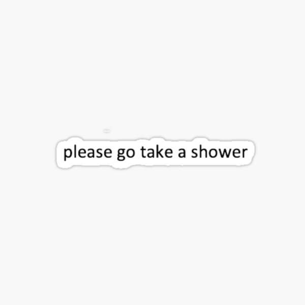 please-go-take-a-shower-sticker-for-sale-by-madybeth-redbubble