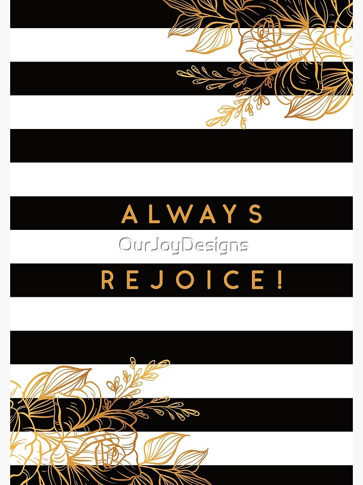 Always Rejoice - Black, White and Gold by OurJoyDesigns