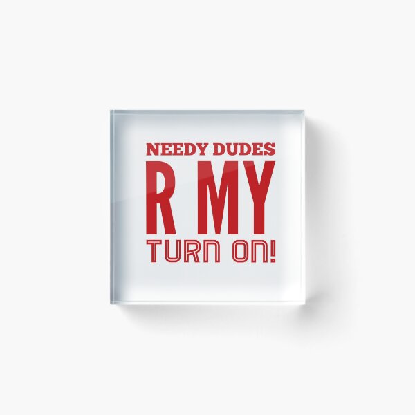 Item preview, Needy Dudes R My Turn On! designed and sold by OfferHeat.