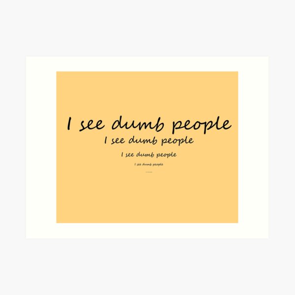 I see dumb people Art Print
