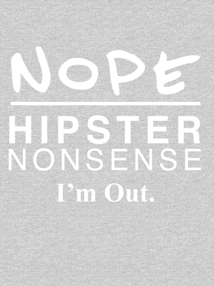 "NOPE Hipster Nonsense. I'm Out. " Tshirt by SamGAdams Redbubble