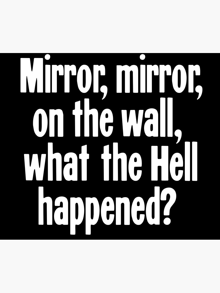 "Mirror, Mirror, On the Wall, What the Hell Happened?" Art Print for