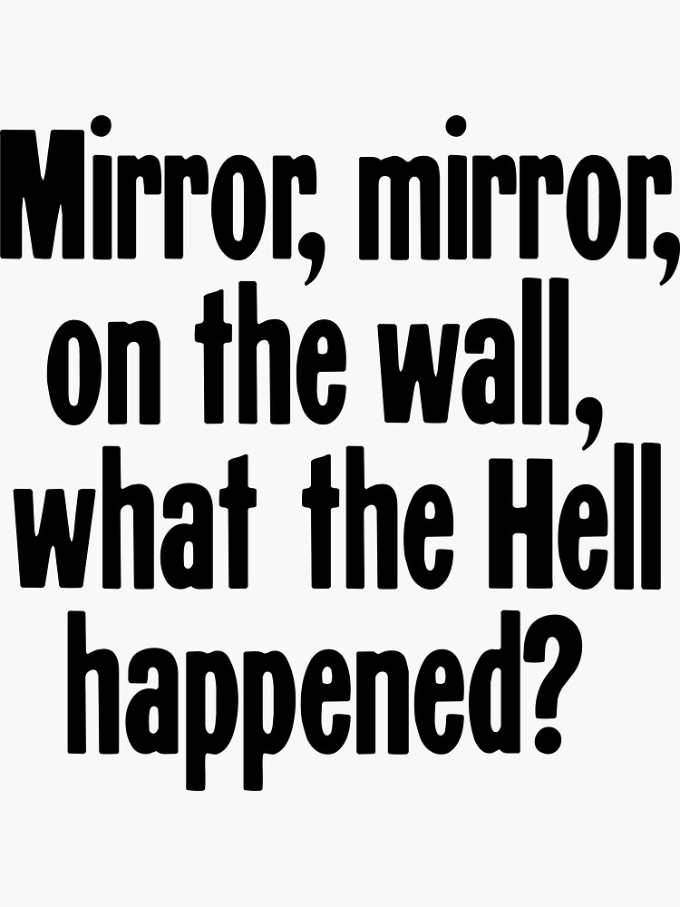 "Mirror, Mirror, On the Wall, What the Hell Happened?" Sticker for Sale