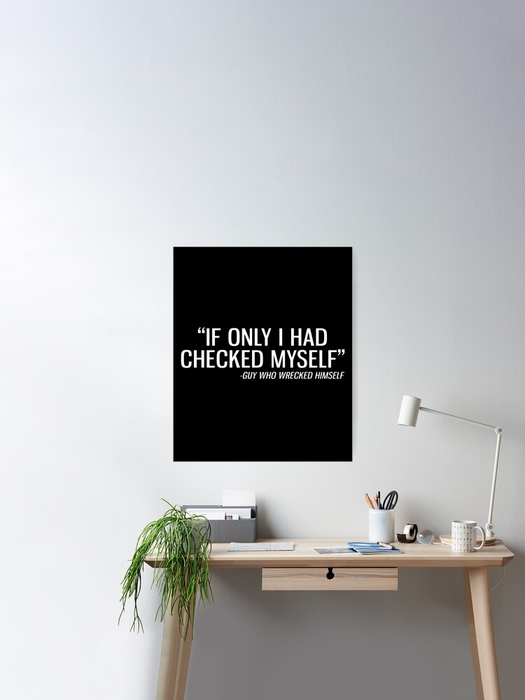 If Only I Had Checked Myself - Guy Who Wrecked Himself Poster for Sale by  drakouv