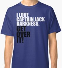 I love Captain Jack Harkness. Get over it! Classic T-Shirt