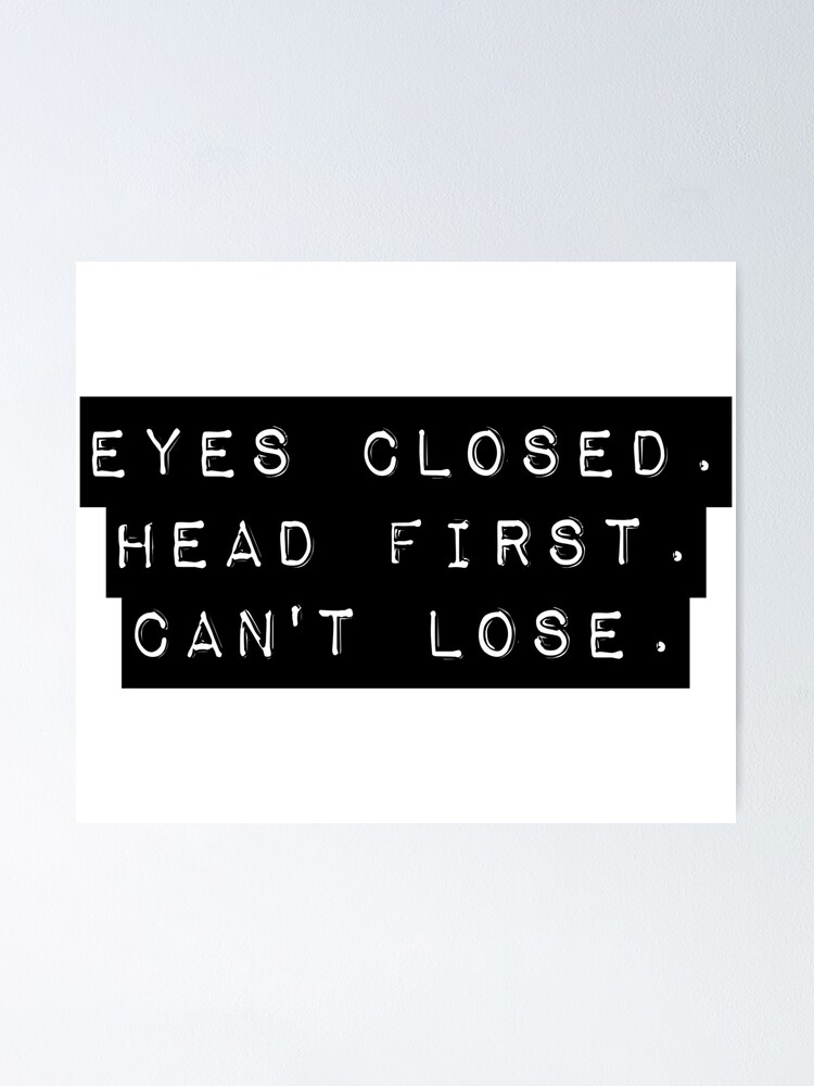 "Eyes Closed Head First Cant Lose" Poster by money33fuller Redbubble