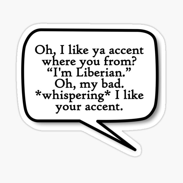 oh-i-like-ya-accent-where-you-from-i-m-liberian-oh-my-bad