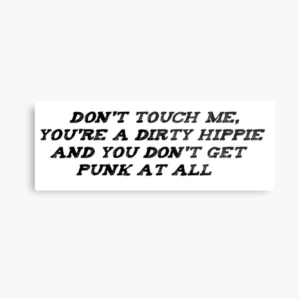 Don't touch me, you're a dirty hippie and you don't get punk at all Metal Print