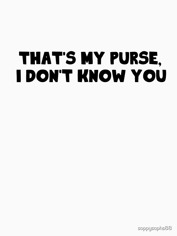 "That's my purse, I don't know you" Essential T-Shirt for Sale by