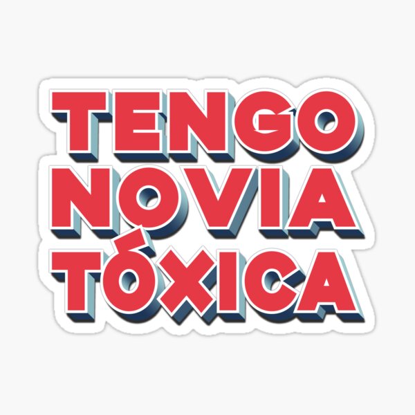 Tengo Novia Toxica. Hard to confess but a possibility. Sticker