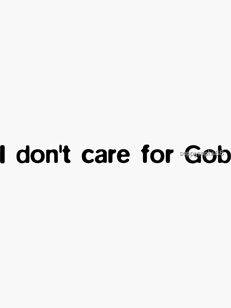 i don t care for gob