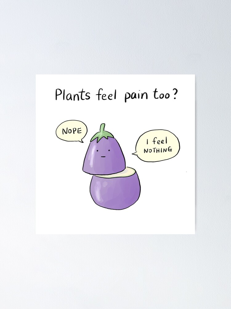 "Plants feel pain too? Nope" Poster by Redbubble