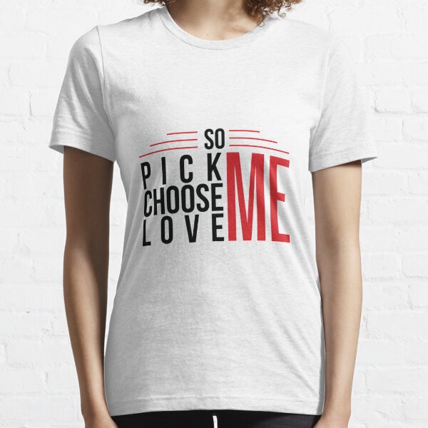 Pick Me Choose Me Love Me T Shirts Redbubble