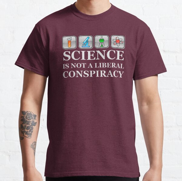 Science Teacher Gifts - Science Is Not A Liberal Conspiracy Funny Gift Ideas for Scientists & Non Political Science Teachers & Students Classic T-Shirt