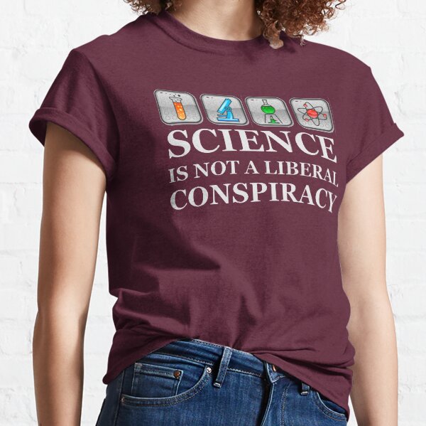 Science Teacher Gifts - Science Is Not A Liberal Conspiracy Funny Gift Ideas for Scientists & Non Political Science Teachers & Students Classic T-Shirt