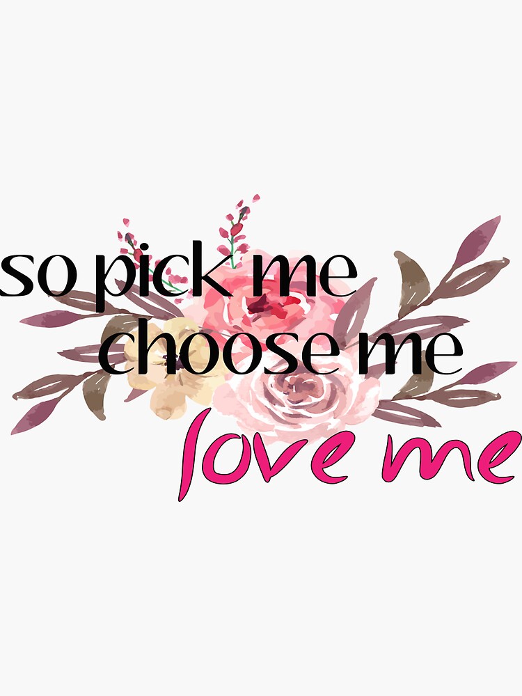 "So Pick me Choose me Love me Floral design" Sticker for Sale by - So Pick Me Choose Me Love Me Quote