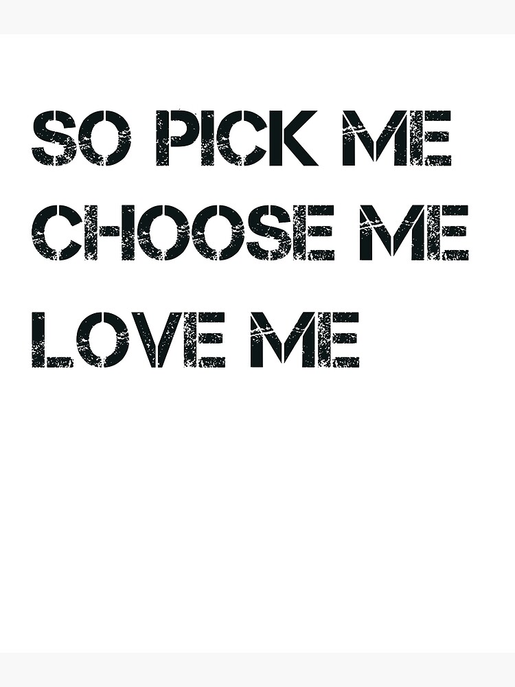 "So Pick me Choose me Love me" Poster for Sale by positiveT | Redbubble - So Pick Me Choose Me Love Me Quote