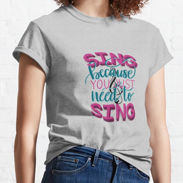 Sing because you just need to Sing-Bandstand Classic T-Shirt