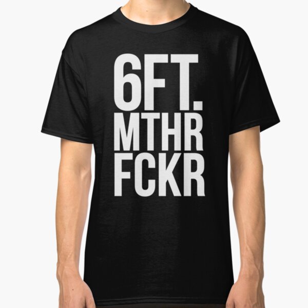 6 FT. MTHR FCKR Classic T-Shirt