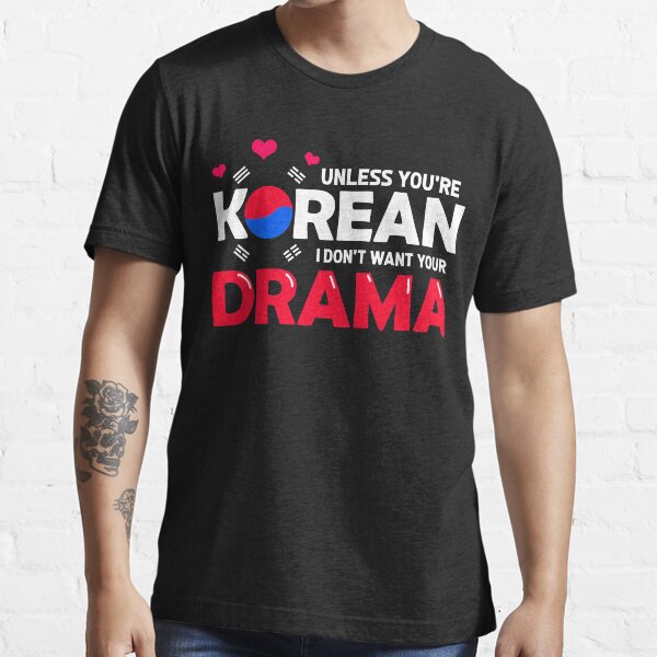 Unless You're Korea I Don't Want Your Drama Essential T-Shirt