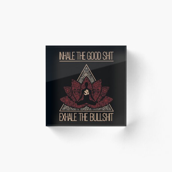 INHALE THE GOOD SHIT EXHALE THE BULLSHIT Buddha Meditating Yoga Inspired Saying Acrylic Block