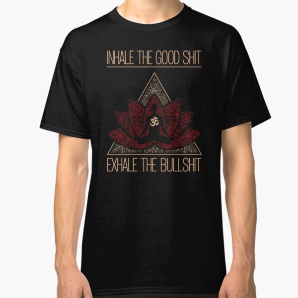 INHALE THE GOOD SHIT EXHALE THE BULLSHIT Buddha Meditating Yoga Inspired Saying Classic T-Shirt