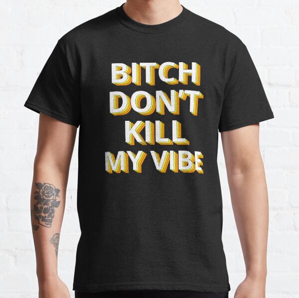 Bitch Dont Kill My Vibe T-Shirts for Sale | Redbubble