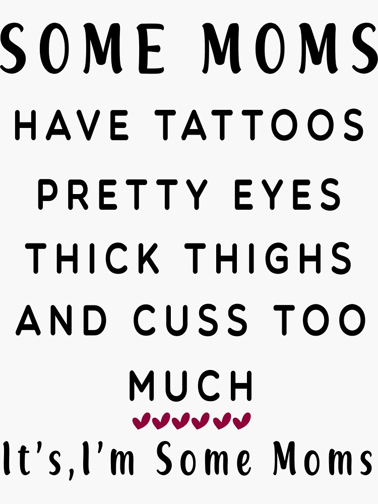 Some Moms Have Tattoos Pretty Eyes Thick Thighs And Cuss Too Much Its Me Im Some Moms 