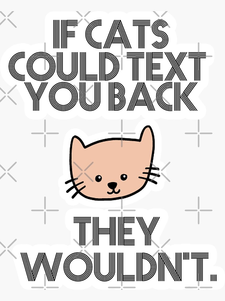 If Cats Could Text You Back They Wouldnt Stikers Best Friend T