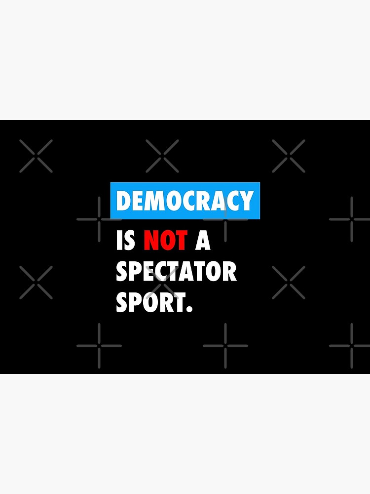 DEMOCRACY is not a spectator sport by Thelittlelord