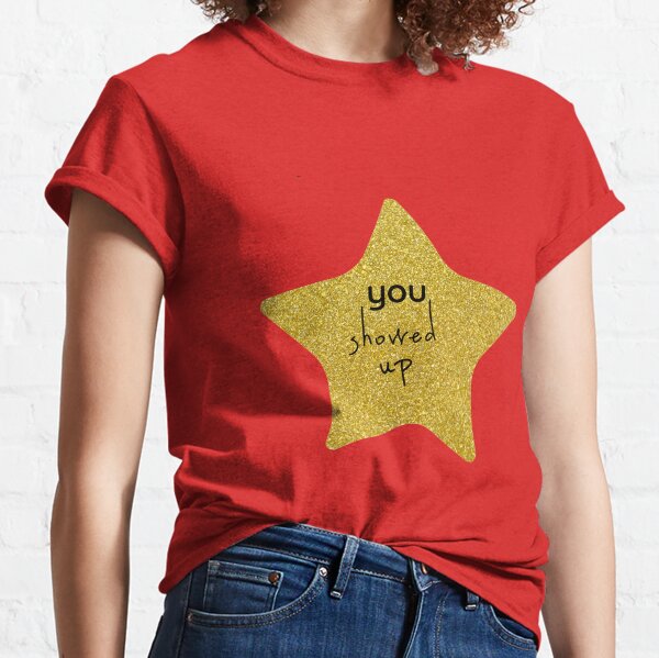 You Showed Up Sarcastic Gold Star Classic T-Shirt