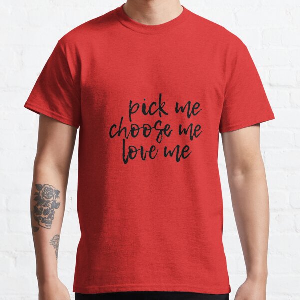 Pick me Love me Choose me  Classic T-Shirt