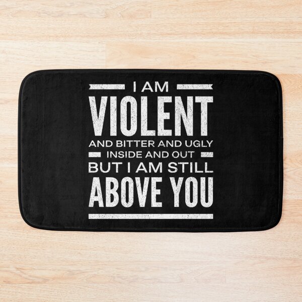 Item preview, I Am Violent And Bitter And Ugly Inside And Out But I Am Still Above You designed and sold by T-shirt For You.