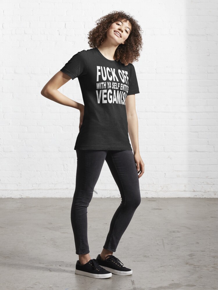 FUCK OFF WITH YA SELF ENTITLED VEGANISM Essential T-Shirt for