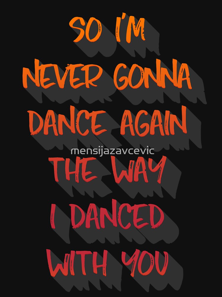"So I'm never gonna dance again the way I danced with you." Tshirt for