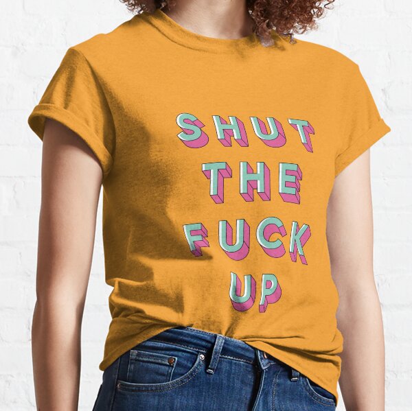Shut The Fuck Up T Shirts Redbubble - shut the fuck up roblox id