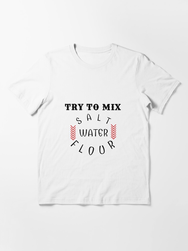 Alternate view of Try to mix salt water flour Essential T-Shirt