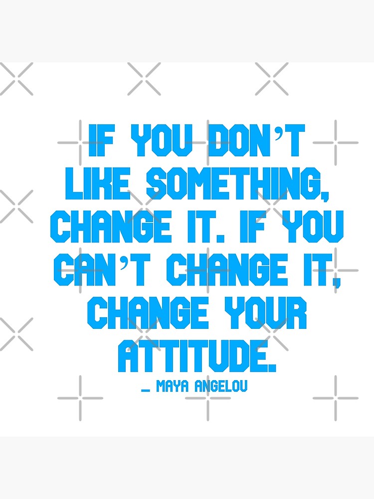 Maya Angelou quote: “If you don't like something, change it.