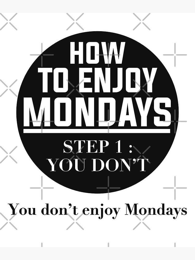 how-to-enjoy-mondays-step-1-you-don-t-you-don-t-enjoy-mondays