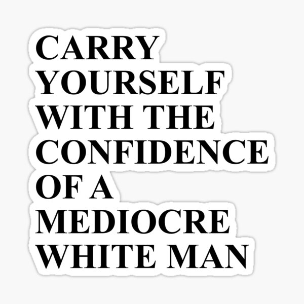 Item preview, Carry Yourself with the confidence of a Mediocre white man designed and sold by House Sparrow.